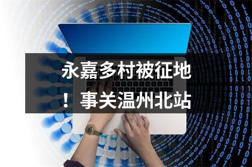 永嘉多村被征地！事关温州北站