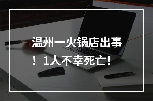 温州一火锅店出事！1人不幸死亡！