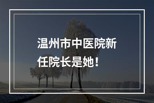 温州市中医院新任院长是她！