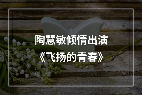 陶慧敏倾情出演《飞扬的青春》