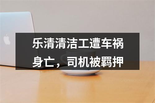 乐清清洁工遭车祸身亡，司机被羁押