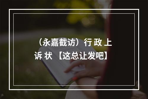 （永嘉截访）行 政 上 诉 状 【这总让发吧】