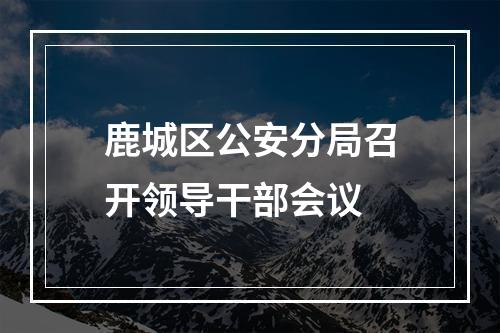 鹿城区公安分局召开领导干部会议
