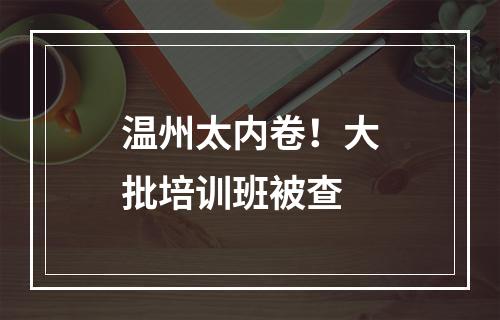 温州太内卷！大批培训班被查