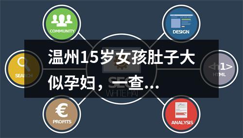 温州15岁女孩肚子大似孕妇，一查...