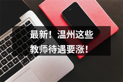 最新！温州这些教师待遇要涨！
