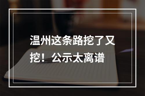 温州这条路挖了又挖！公示太离谱