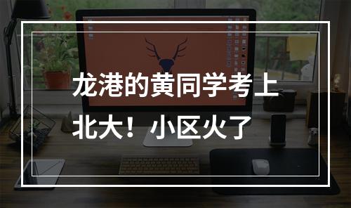 龙港的黄同学考上北大！小区火了