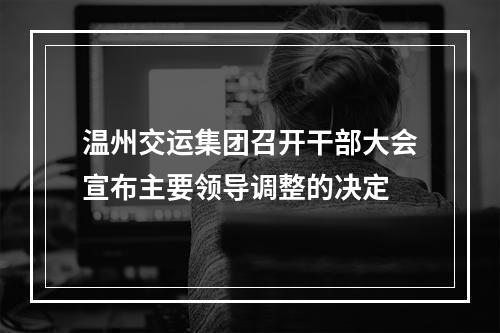 温州交运集团召开干部大会宣布主要领导调整的决定