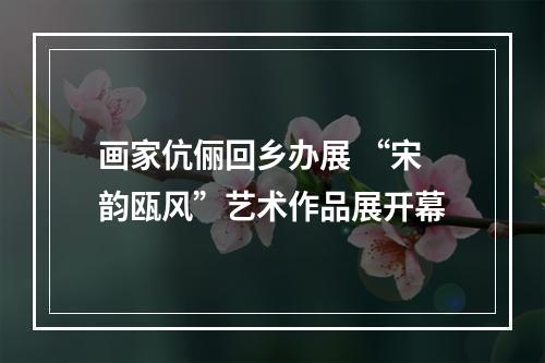 画家伉俪回乡办展 “宋韵瓯风”艺术作品展开幕