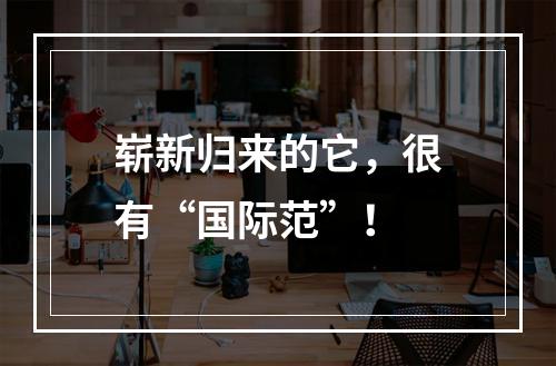 崭新归来的它，很有“国际范”！