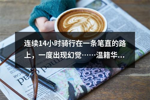 连续14小时骑行在一条笔直的路上，一度出现幻觉……温籍华侨摩旅团快到“家 ...