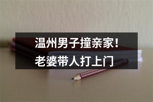 温州男子撞亲家！老婆带人打上门