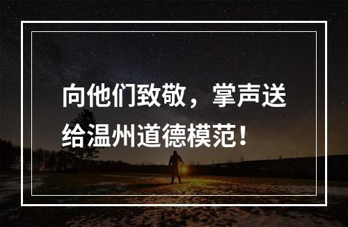 向他们致敬，掌声送给温州道德模范！