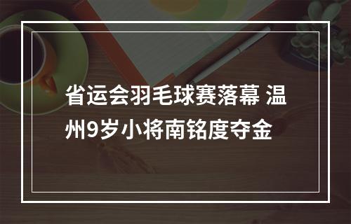 省运会羽毛球赛落幕 温州9岁小将南铭度夺金