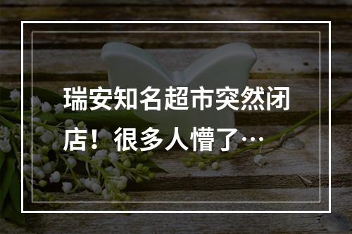 瑞安知名超市突然闭店！很多人懵了…