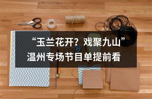 “玉兰花开？戏聚九山”温州专场节目单提前看