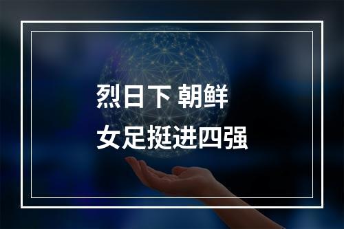 烈日下 朝鲜女足挺进四强