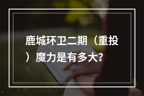 鹿城环卫二期（重投）魔力是有多大？