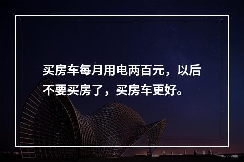 买房车每月用电两百元，以后不要买房了，买房车更好。