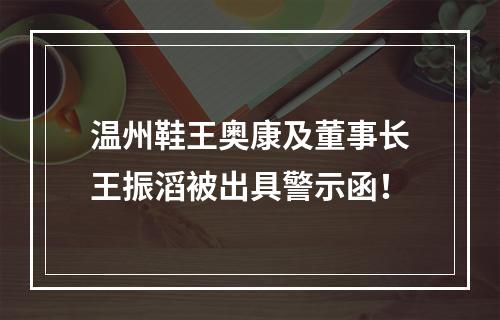 温州鞋王奥康及董事长王振滔被出具警示函！