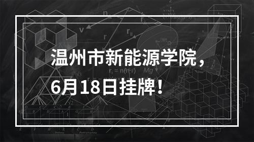 温州市新能源学院，6月18日挂牌！