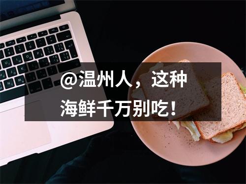 @温州人，这种海鲜千万别吃！