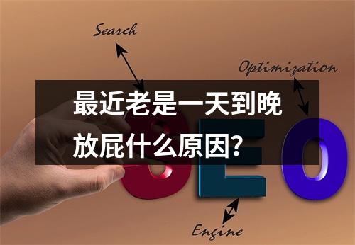 最近老是一天到晚放屁什么原因？