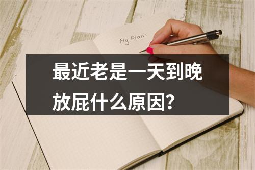 最近老是一天到晚放屁什么原因？