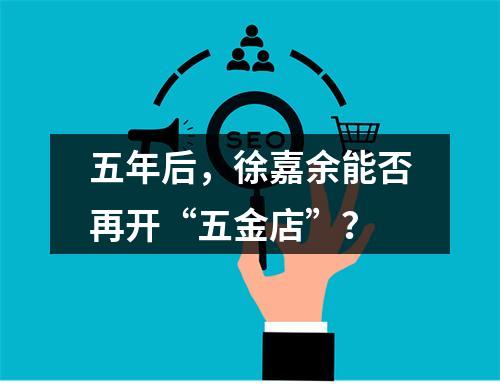 五年后，徐嘉余能否再开“五金店”？