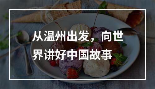 从温州出发，向世界讲好中国故事