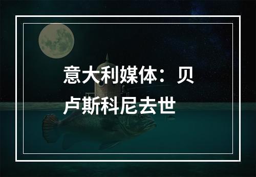 意大利媒体：贝卢斯科尼去世