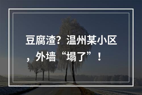 豆腐渣？温州某小区，外墙“塌了”！