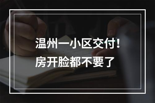 温州一小区交付！房开脸都不要了