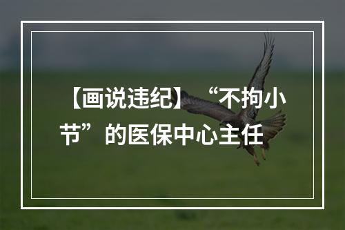 【画说违纪】“不拘小节”的医保中心主任
