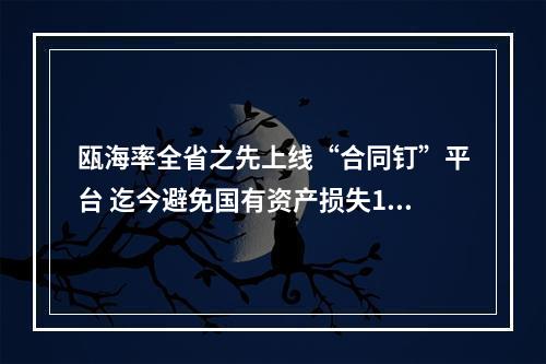 瓯海率全省之先上线“合同钉”平台 迄今避免国有资产损失1.2亿余元
