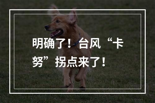 明确了！台风“卡努”拐点来了！