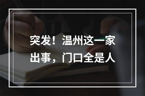 突发！温州这一家出事，门口全是人