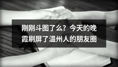 刚刚斗图了么？今天的晚霞刷屏了温州人的朋友圈