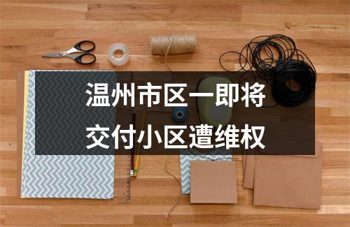 温州市区一即将交付小区遭维权