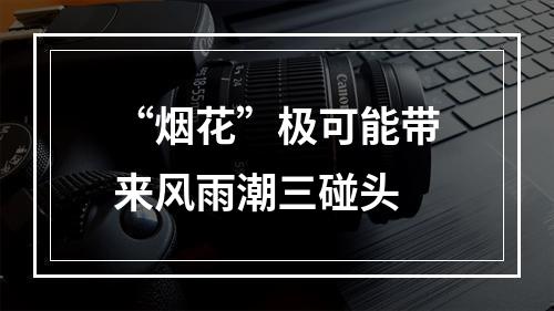 “烟花”极可能带来风雨潮三碰头