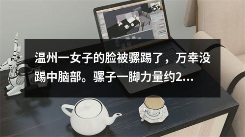 温州一女子的脸被骡踢了，万幸没踢中脑部。骡子一脚力量约2100公斤