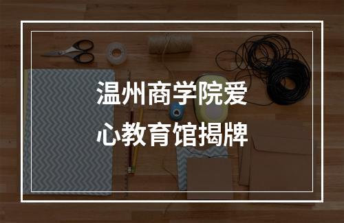 温州商学院爱心教育馆揭牌