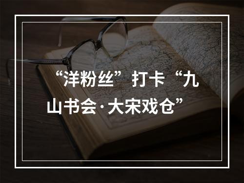 “洋粉丝”打卡“九山书会·大宋戏仓”