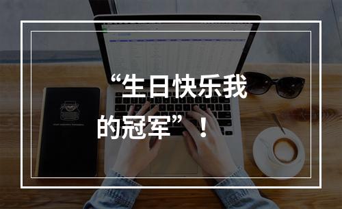 “生日快乐我的冠军”！