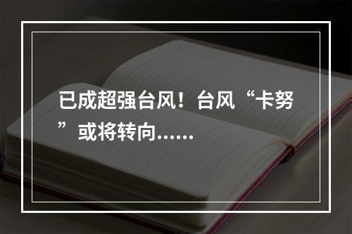 已成超强台风！台风“卡努”或将转向......