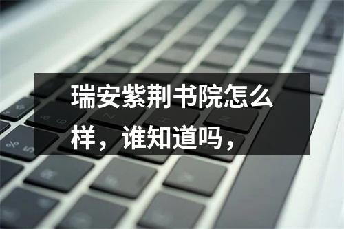 瑞安紫荆书院怎么样，谁知道吗，