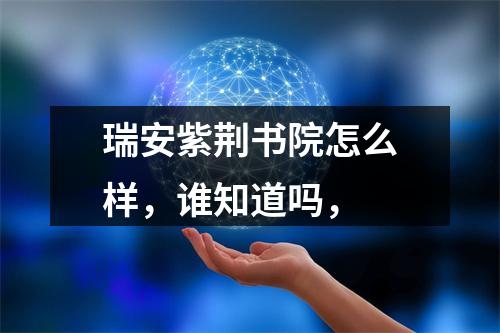 瑞安紫荆书院怎么样，谁知道吗，