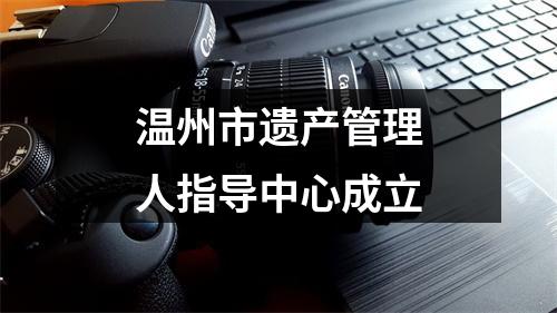 温州市遗产管理人指导中心成立