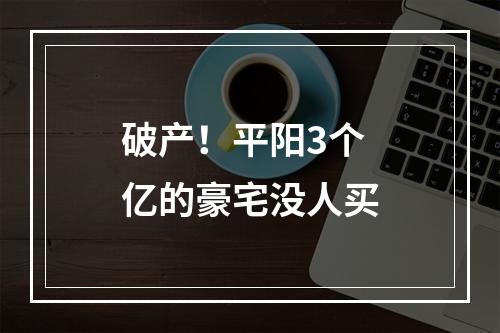 破产！平阳3个亿的豪宅没人买